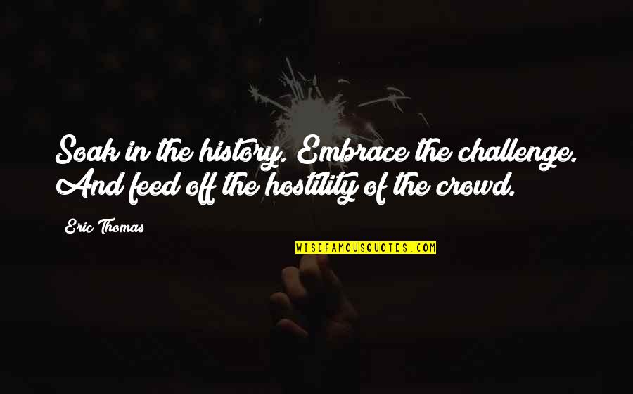 21 And Legal Quotes By Eric Thomas: Soak in the history. Embrace the challenge. And