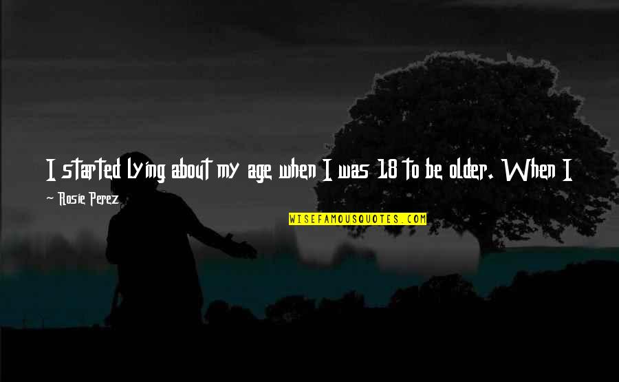 21 And Older Quotes By Rosie Perez: I started lying about my age when I 21 And Older Quotes By Rosie Perez: I started lying about my age when I