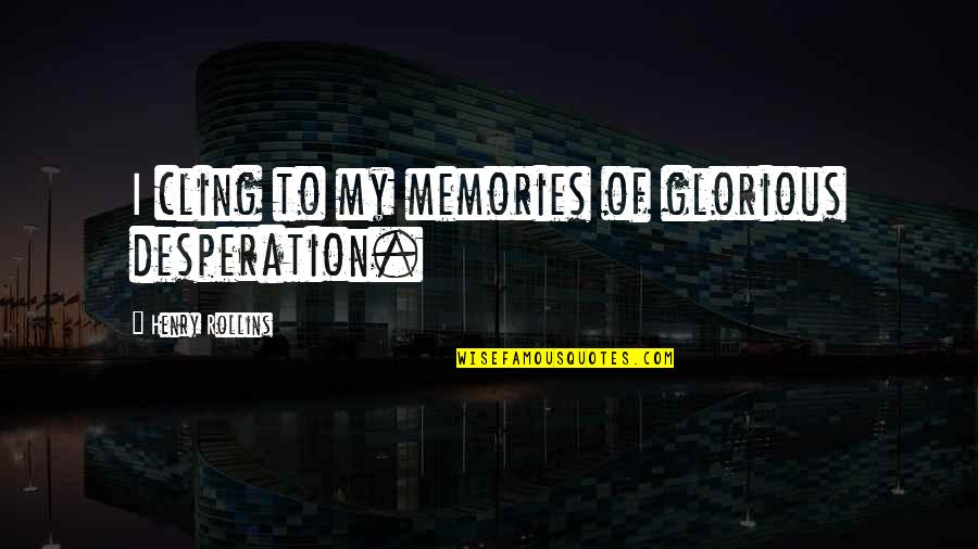 21 And Over Memorable Quotes By Henry Rollins: I cling to my memories of glorious desperation.