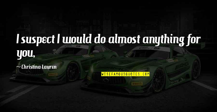 21 Forever Quotes By Christina Lauren: I suspect I would do almost anything for 21 Forever Quotes By Christina Lauren: I suspect I would do almost anything for