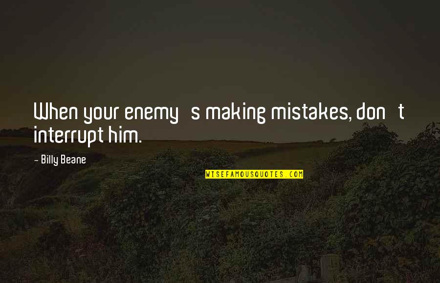 21 Grams Quotes By Billy Beane: When your enemy's making mistakes, don't interrupt him.