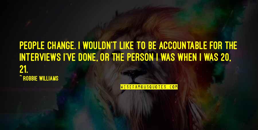 21 & Over Quotes By Robbie Williams: People change. I wouldn't like to be accountable 21 & Over Quotes By Robbie Williams: People change. I wouldn't like to be accountable