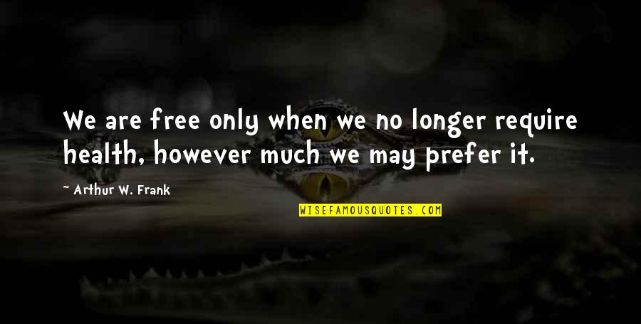 21 Quotes By Arthur W. Frank: We are free only when we no longer