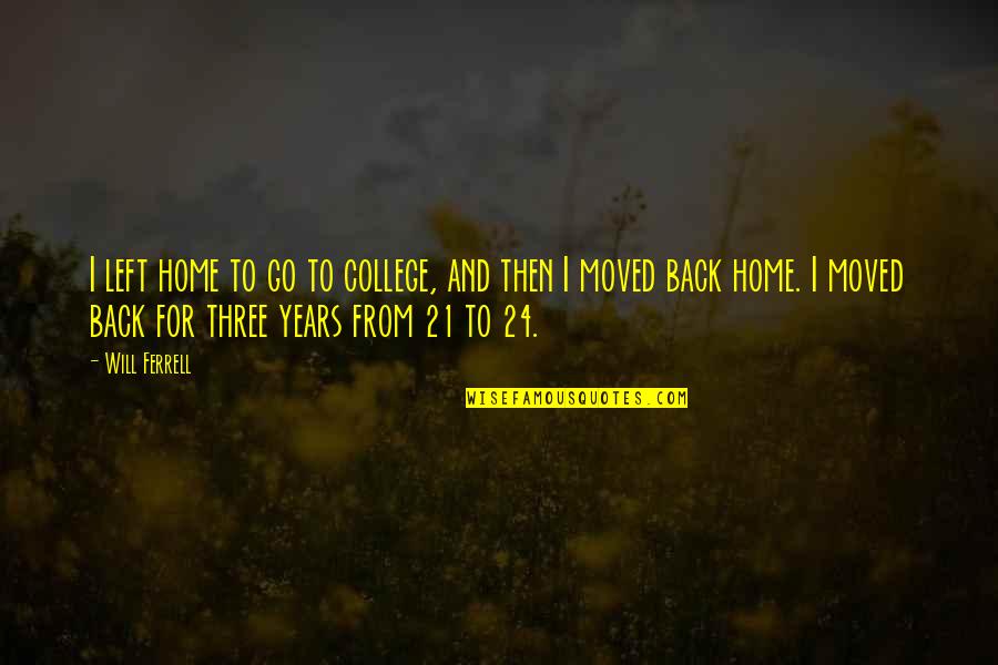 21 Years Quotes By Will Ferrell: I left home to go to college, and