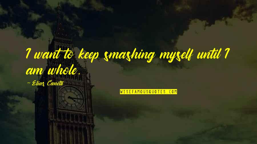 21042 Quotes By Elias Canetti: I want to keep smashing myself until I
