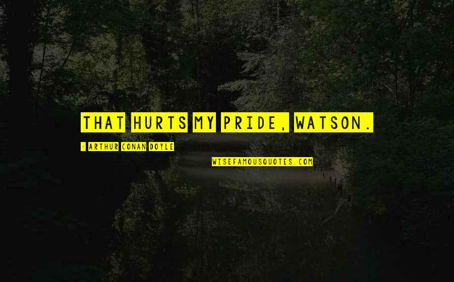 2109 Quotes By Arthur Conan Doyle: That hurts my pride, Watson. 2109 Quotes By Arthur Conan Doyle: That hurts my pride, Watson.