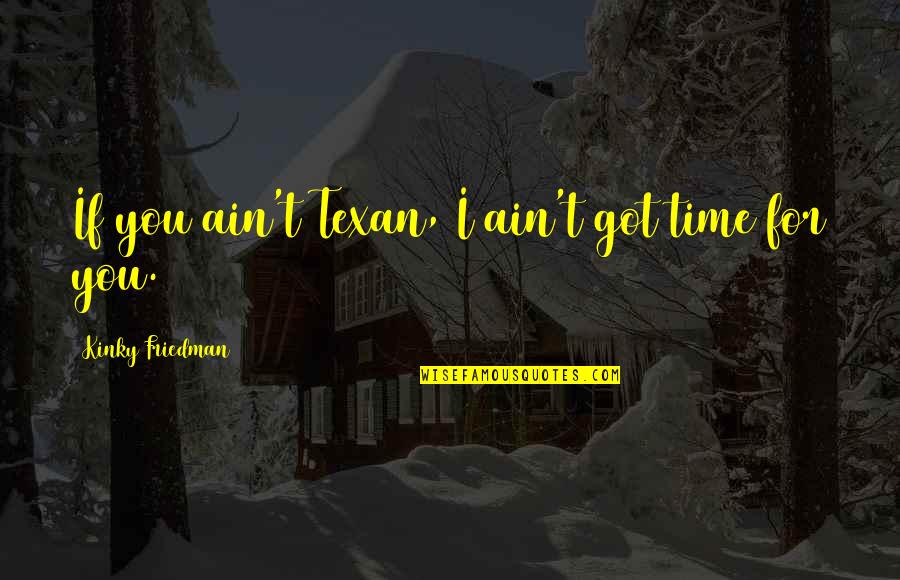 21229 Quotes By Kinky Friedman: If you ain't Texan, I ain't got time 21229 Quotes By Kinky Friedman: If you ain't Texan, I ain't got time