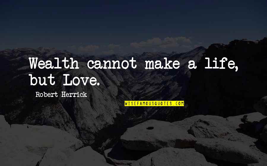 21229 Quotes By Robert Herrick: Wealth cannot make a life, but Love. 21229 Quotes By Robert Herrick: Wealth cannot make a life, but Love.