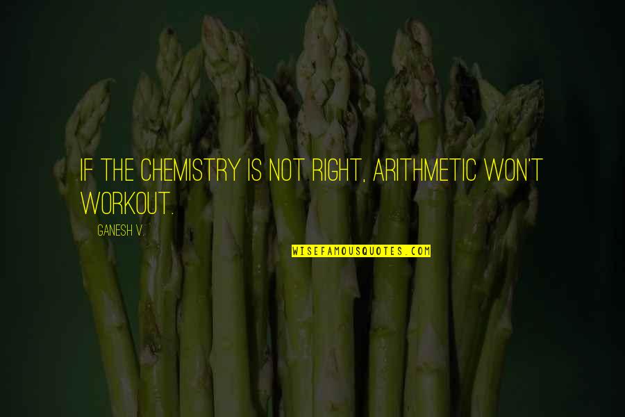 21240 Quotes By Ganesh V.: If the Chemistry is not right, Arithmetic won't