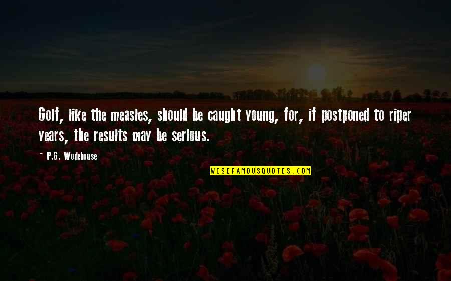 2125 Maginn Quotes By P.G. Wodehouse: Golf, like the measles, should be caught young, 2125 Maginn Quotes By P.G. Wodehouse: Golf, like the measles, should be caught young,
