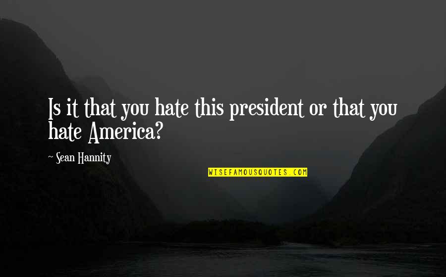 2130 Ne Quotes By Sean Hannity: Is it that you hate this president or