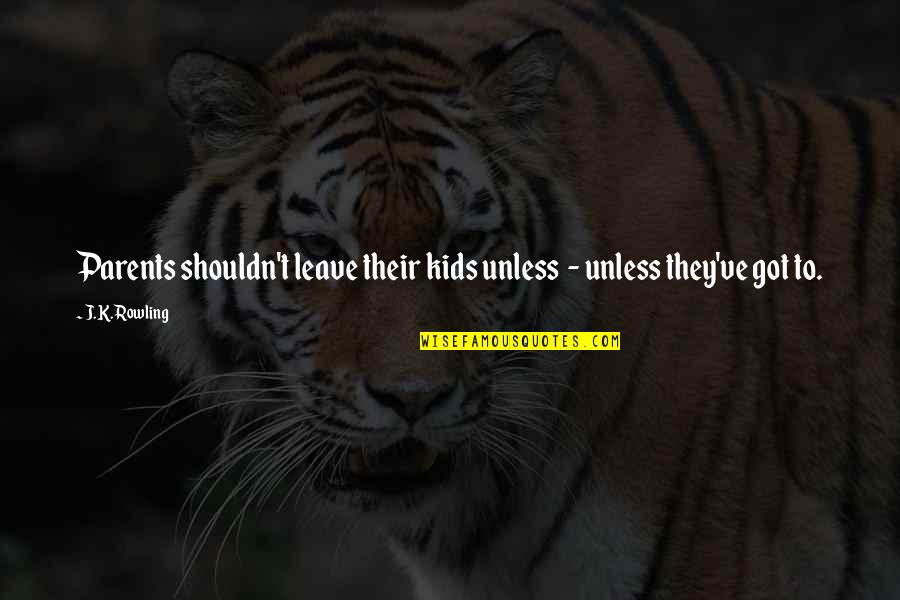 215 Quotes By J.K. Rowling: Parents shouldn't leave their kids unless - unless