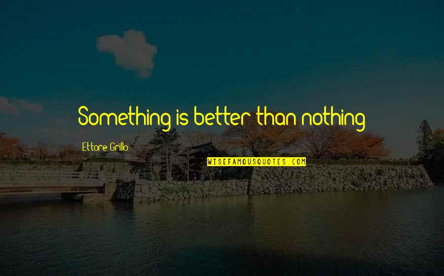 2150 John Quotes By Ettore Grillo: Something is better than nothing 2150 John Quotes By Ettore Grillo: Something is better than nothing