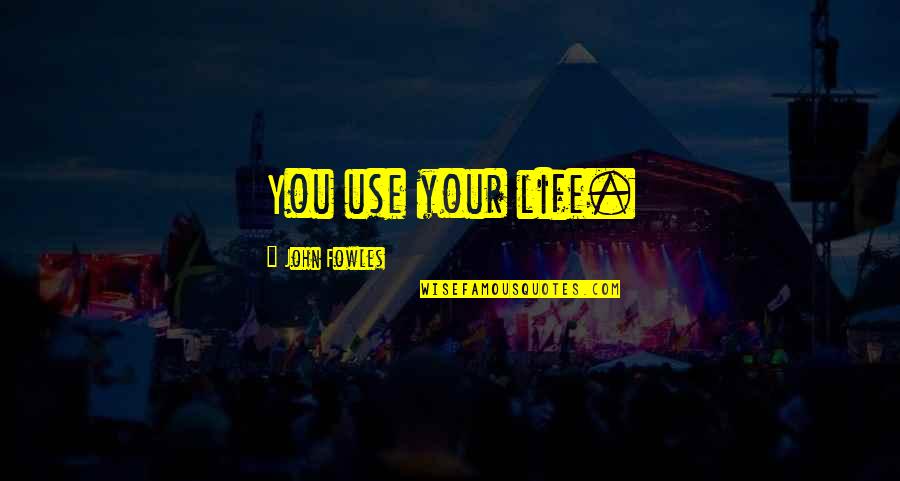 21525 Quotes By John Fowles: You use your life. 21525 Quotes By John Fowles: You use your life.