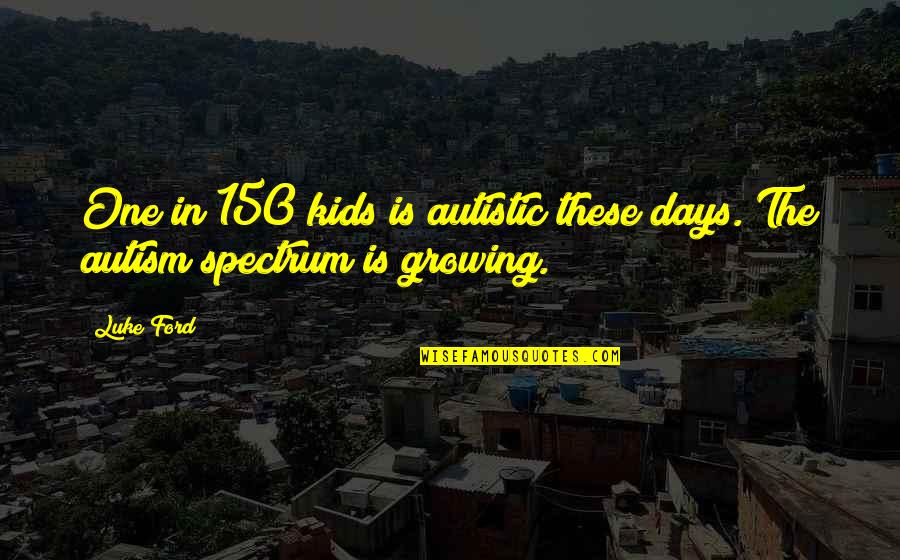 21580 Quotes By Luke Ford: One in 150 kids is autistic these days.
