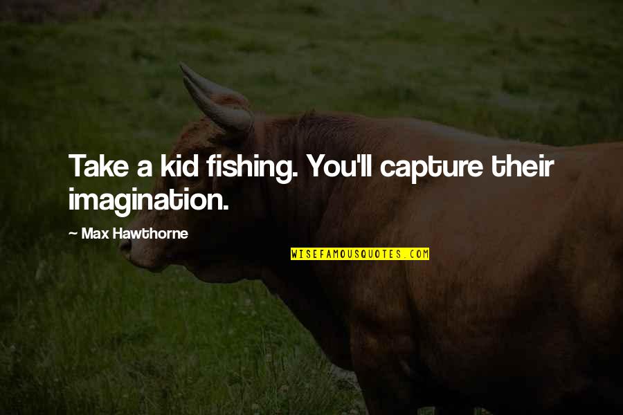 21580 Quotes By Max Hawthorne: Take a kid fishing. You'll capture their imagination.