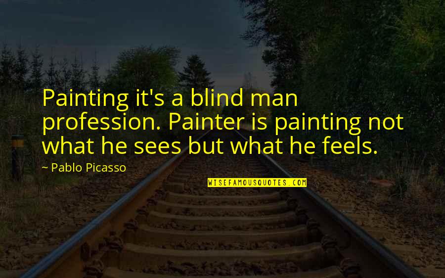 21580 Quotes By Pablo Picasso: Painting it's a blind man profession. Painter is