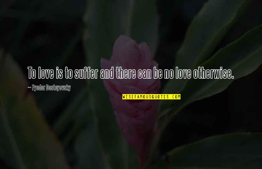 21702 Quotes By Fyodor Dostoyevsky: To love is to suffer and there can