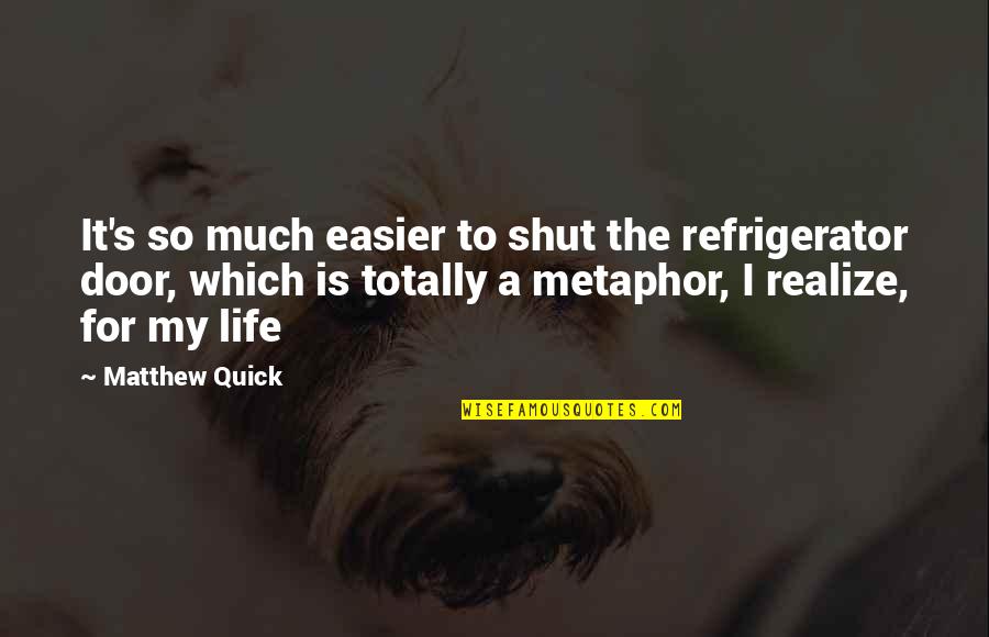 218 Quotes By Matthew Quick: It's so much easier to shut the refrigerator