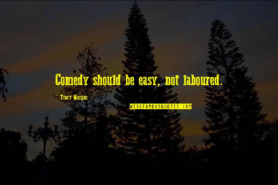 218 Quotes By Tracy Morgan: Comedy should be easy, not laboured. 218 Quotes By Tracy Morgan: Comedy should be easy, not laboured.