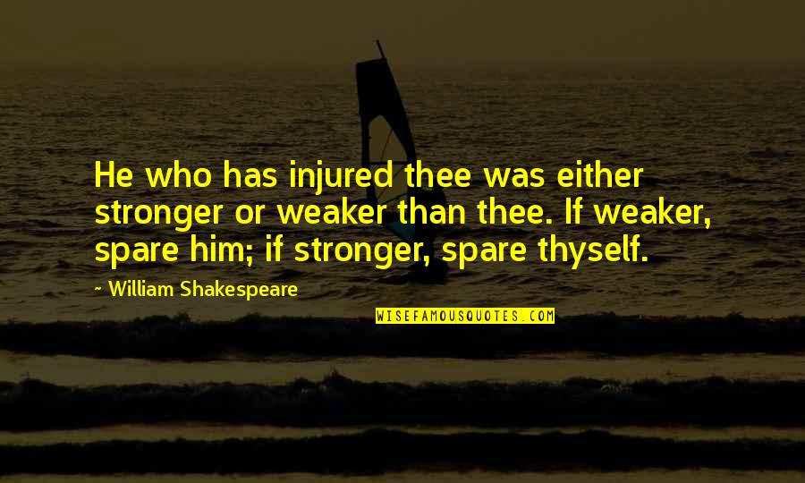 218 Quotes By William Shakespeare: He who has injured thee was either stronger 218 Quotes By William Shakespeare: He who has injured thee was either stronger