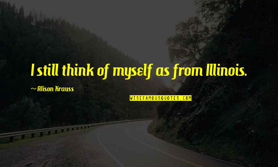 21950 A Quotes By Alison Krauss: I still think of myself as from Illinois.