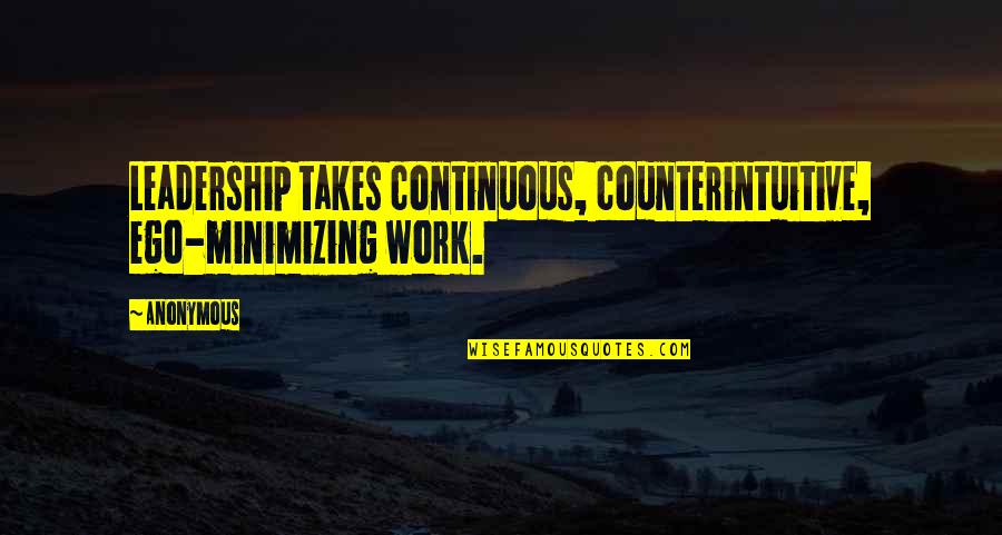 2199348320 Quotes By Anonymous: Leadership takes continuous, counterintuitive, ego-minimizing work.