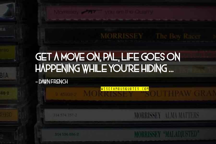 2199838 Quotes By Dawn French: Get a move on, pal, life goes on