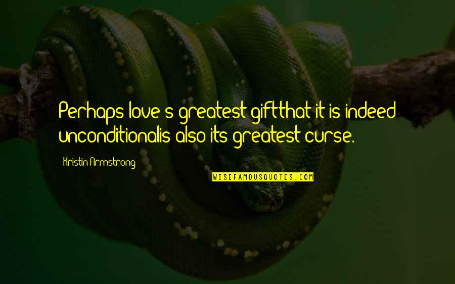 2199838 Quotes By Kristin Armstrong: Perhaps love's greatest giftthat it is indeed unconditionalis 2199838 Quotes By Kristin Armstrong: Perhaps love's greatest giftthat it is indeed unconditionalis