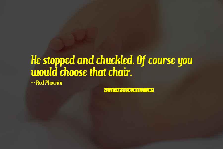 2199838 Quotes By Red Phoenix: He stopped and chuckled. Of course you would