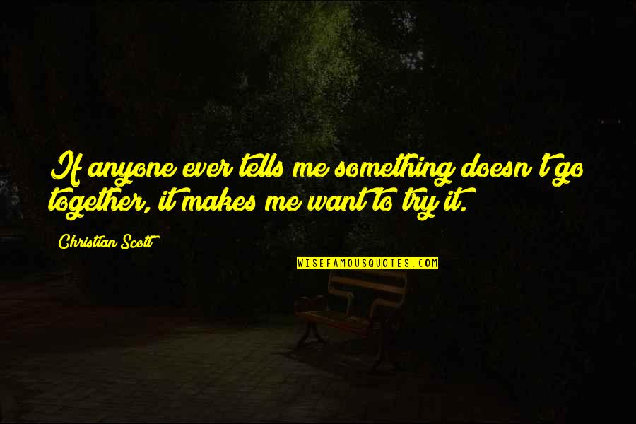 21bhe Quotes By Christian Scott: If anyone ever tells me something doesn't go 21bhe Quotes By Christian Scott: If anyone ever tells me something doesn't go