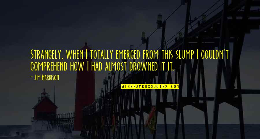 21formen Quotes By Jim Harrison: Strangely, when I totally emerged from this slump 21formen Quotes By Jim Harrison: Strangely, when I totally emerged from this slump