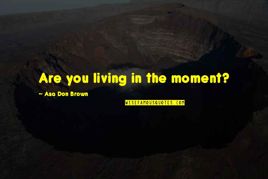 21st Birthday Best Friend Quotes By Asa Don Brown: Are you living in the moment?