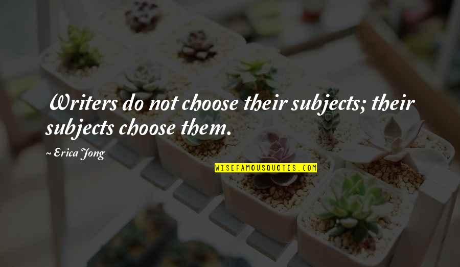 21st Century Framework Quotes By Erica Jong: Writers do not choose their subjects; their subjects