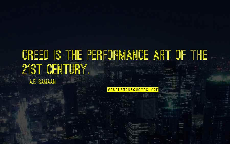 21st Century Quotes By A.E. Samaan: Greed is the performance art of the 21st