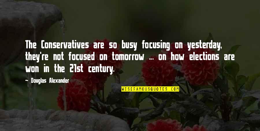 21st Century Quotes By Douglas Alexander: The Conservatives are so busy focusing on yesterday,