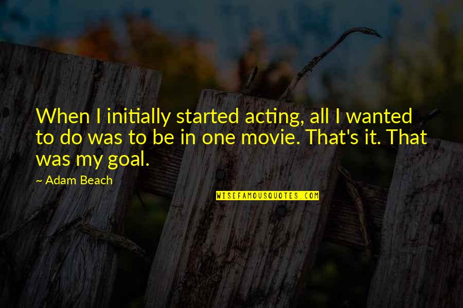 21st December 2012 Quotes By Adam Beach: When I initially started acting, all I wanted