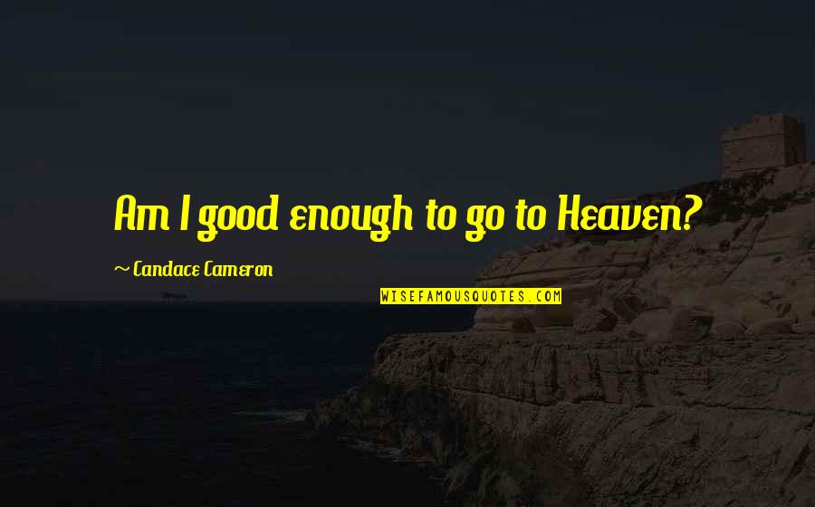 21st December 2012 Quotes By Candace Cameron: Am I good enough to go to Heaven? 21st December 2012 Quotes By Candace Cameron: Am I good enough to go to Heaven?