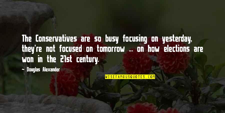 21st Quotes By Douglas Alexander: The Conservatives are so busy focusing on yesterday,