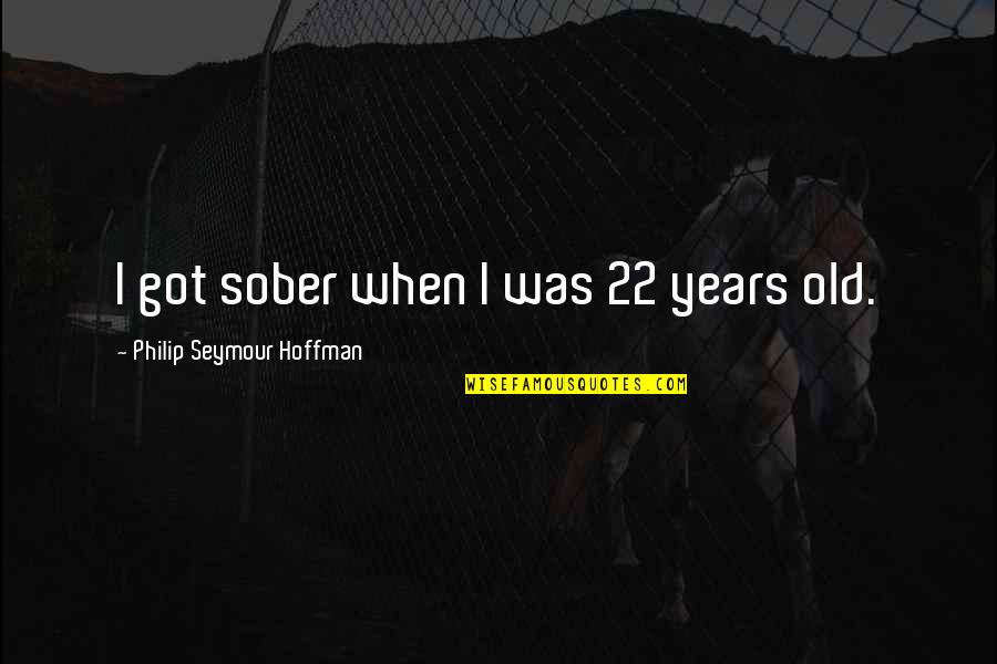 22 Years Old Quotes By Philip Seymour Hoffman: I got sober when I was 22 years