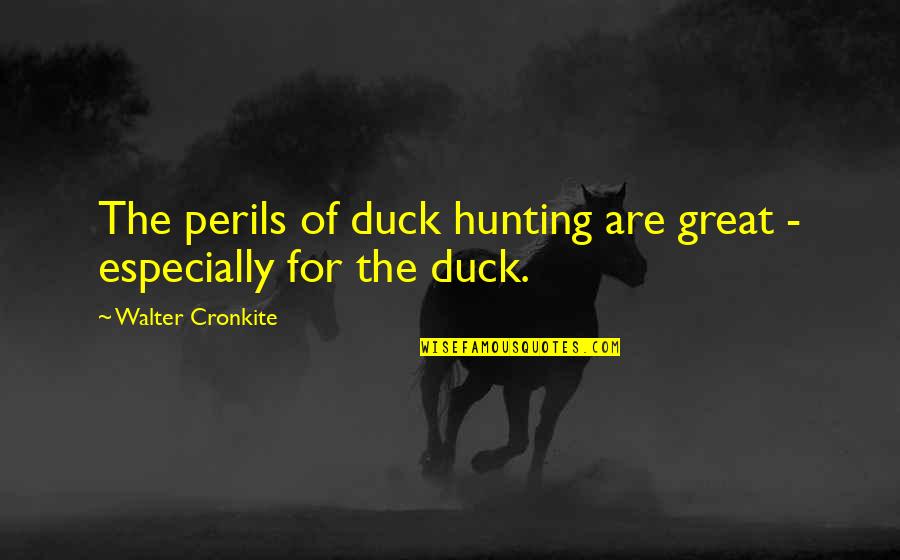 2217 Hyper Quotes By Walter Cronkite: The perils of duck hunting are great -