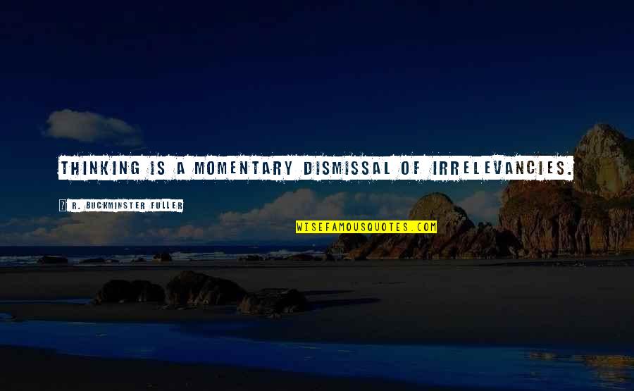 2217 Quotes By R. Buckminster Fuller: Thinking is a momentary dismissal of irrelevancies. 2217 Quotes By R. Buckminster Fuller: Thinking is a momentary dismissal of irrelevancies.