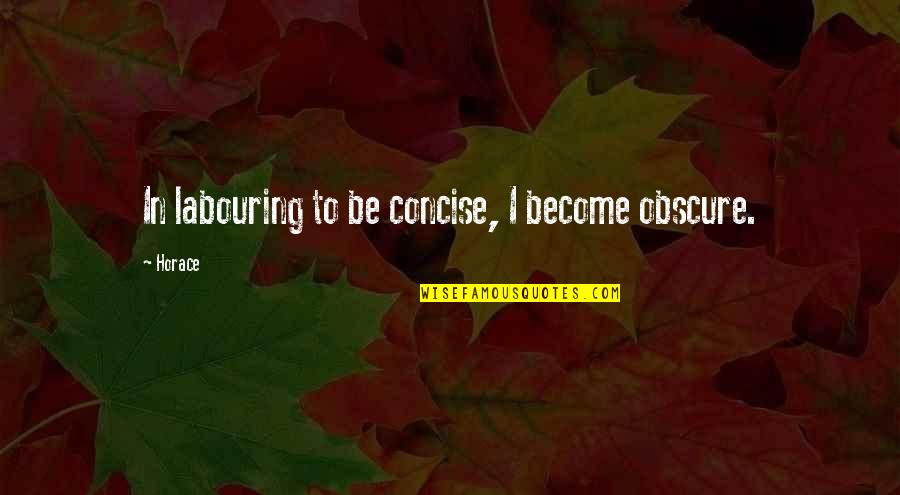 221bc Quotes By Horace: In labouring to be concise, I become obscure.