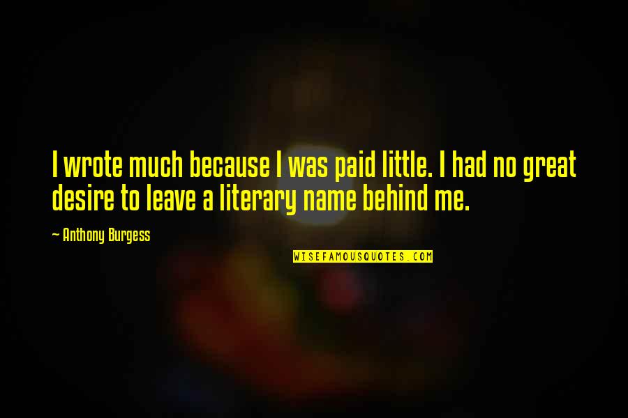 2223 Queensborough Quotes By Anthony Burgess: I wrote much because I was paid little. 2223 Queensborough Quotes By Anthony Burgess: I wrote much because I was paid little.