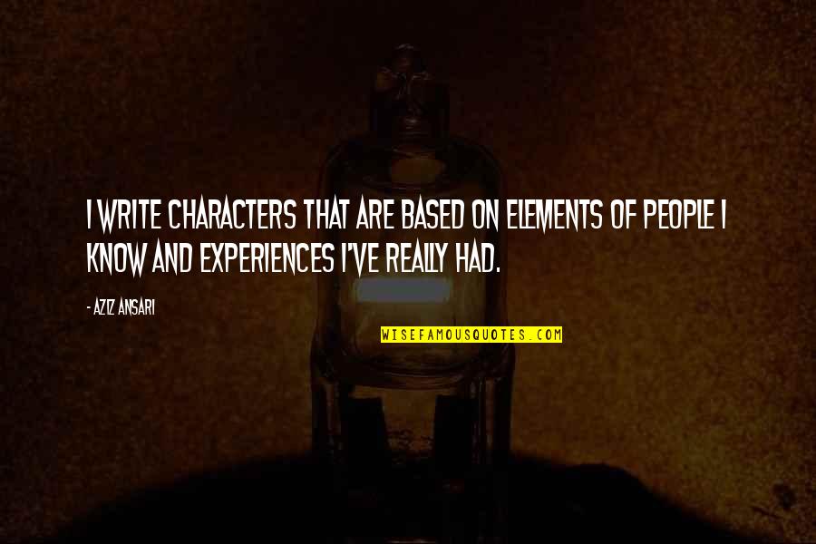 2223 Queensborough Quotes By Aziz Ansari: I write characters that are based on elements 2223 Queensborough Quotes By Aziz Ansari: I write characters that are based on elements