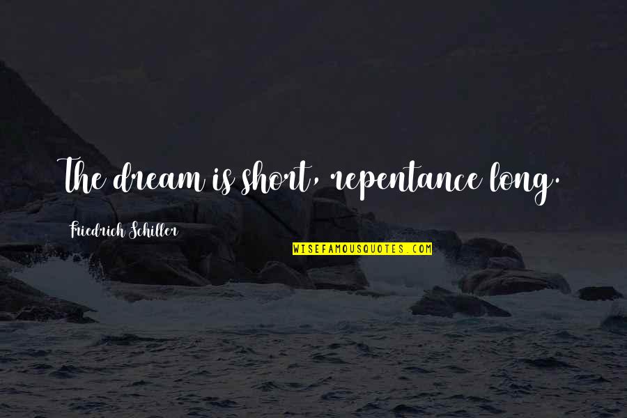 2223 Queensborough Quotes By Friedrich Schiller: The dream is short, repentance long. 2223 Queensborough Quotes By Friedrich Schiller: The dream is short, repentance long.