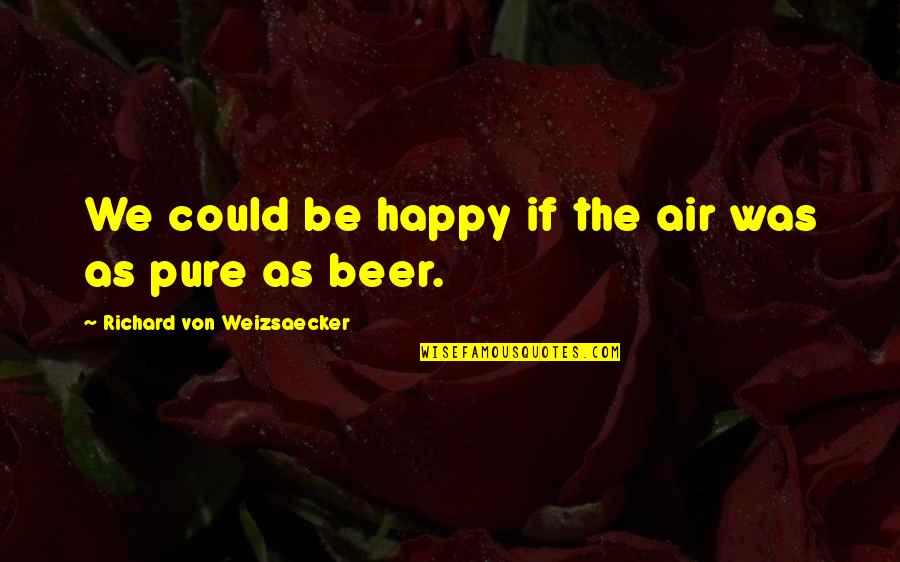 222370440 Quotes By Richard Von Weizsaecker: We could be happy if the air was