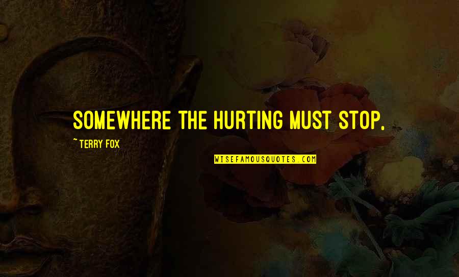 222371863 Quotes By Terry Fox: Somewhere the hurting must stop, 222371863 Quotes By Terry Fox: Somewhere the hurting must stop,