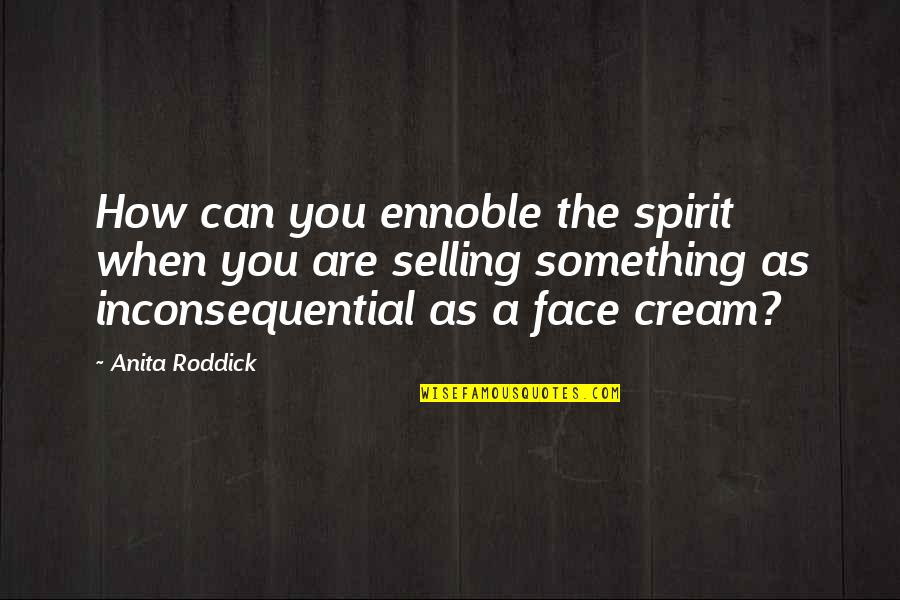 22273 Quotes By Anita Roddick: How can you ennoble the spirit when you