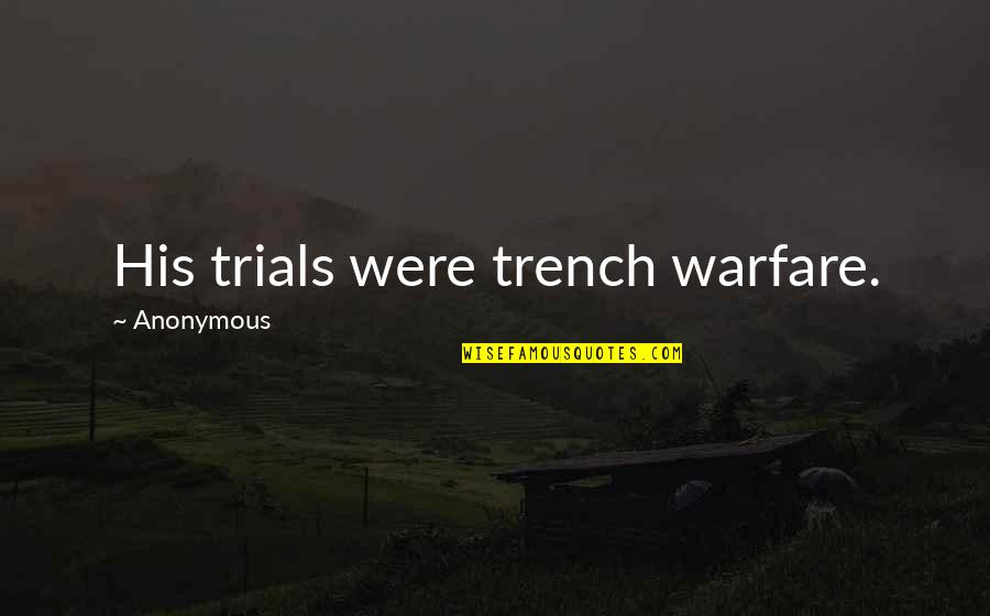 22275091 Quotes By Anonymous: His trials were trench warfare. 22275091 Quotes By Anonymous: His trials were trench warfare.